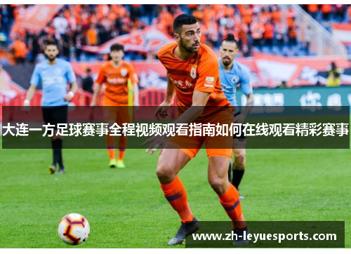 大连一方足球赛事全程视频观看指南如何在线观看精彩赛事