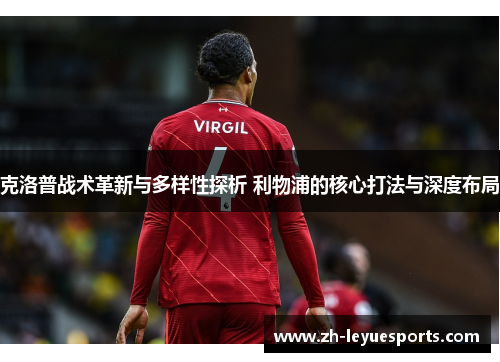 克洛普战术革新与多样性探析 利物浦的核心打法与深度布局 克洛普战术革新与多样性探析 利物浦的核心打法与深度布局