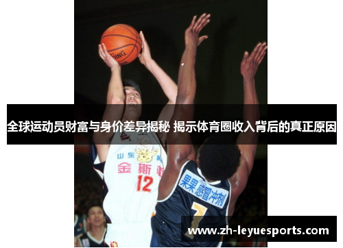 全球运动员财富与身价差异揭秘 揭示体育圈收入背后的真正原因 全球运动员财富与身价差异揭秘 揭示体育圈收入背后的真正原因