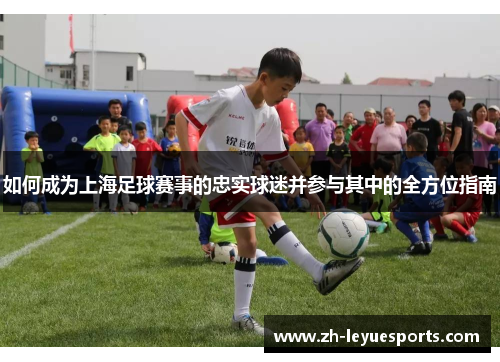 如何成为上海足球赛事的忠实球迷并参与其中的全方位指南