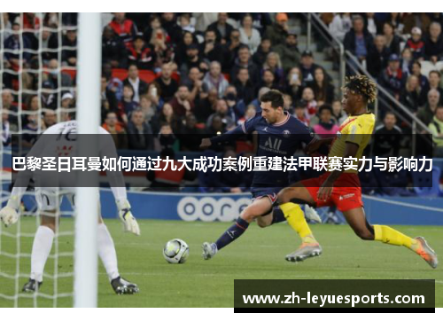 巴黎圣日耳曼如何通过九大成功案例重建法甲联赛实力与影响力