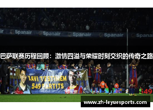 巴萨联赛历程回顾:激情四溢与荣耀时刻交织的传奇之路 巴萨联赛历程回顾:激情四溢与荣耀时刻交织的传奇之路