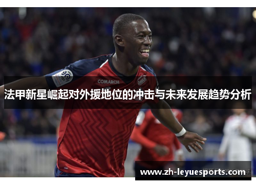 法甲新星崛起对外援地位的冲击与未来发展趋势分析