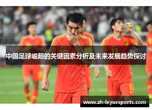 中国足球崛起的关键因素分析及未来发展趋势探讨