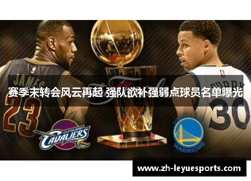 赛季末转会风云再起 强队欲补强弱点球员名单曝光