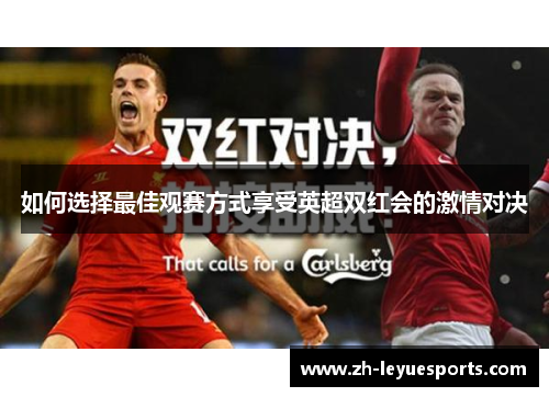如何选择最佳观赛方式享受英超双红会的激情对决 如何选择最佳观赛方式享受英超双红会的激情对决