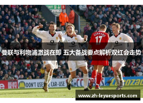 曼联与利物浦激战在即 五大备战要点解析双红会走势 曼联与利物浦激战在即 五大备战要点解析双红会走势