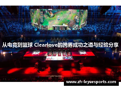 从电竞到篮球 Clearlove的跨界成功之道与经验分享
