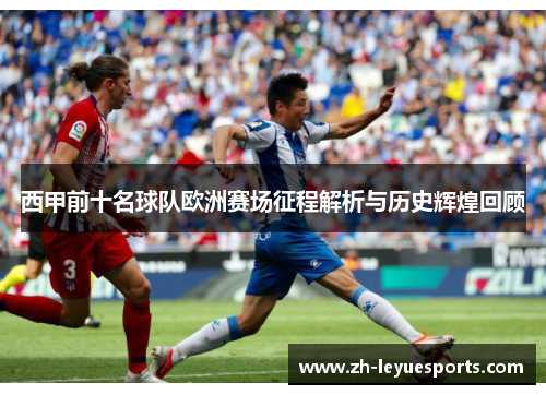 西甲前十名球队欧洲赛场征程解析与历史辉煌回顾