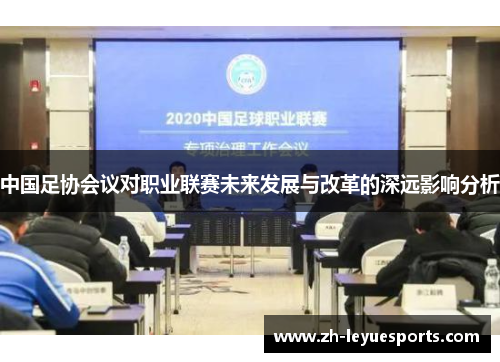 中国足协会议对职业联赛未来发展与改革的深远影响分析 中国足协会议对职业联赛未来发展与改革的深远影响分析