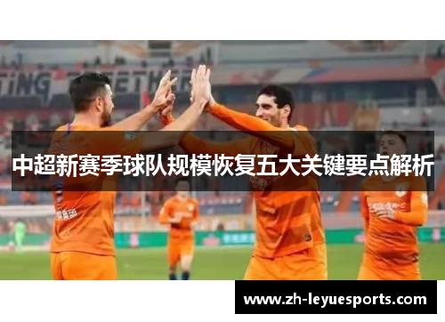 中超新赛季球队规模恢复五大关键要点解析 中超新赛季球队规模恢复五大关键要点解析
