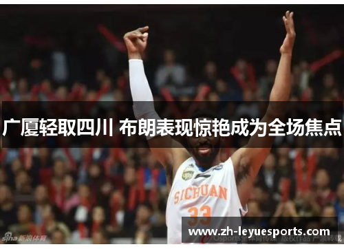 广厦轻取四川 布朗表现惊艳成为全场焦点