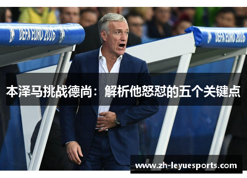 本泽马挑战德尚:解析他怒怼的五个关键点 本泽马挑战德尚:解析他怒怼的五个关键点