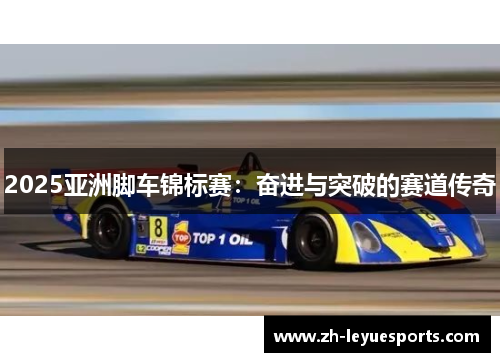 2025亚洲脚车锦标赛：奋进与突破的赛道传奇