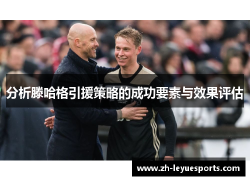 分析滕哈格引援策略的成功要素与效果评估 分析滕哈格引援策略的成功要素与效果评估