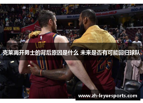 克莱离开勇士的背后原因是什么 未来是否有可能回归球队 克莱离开勇士的背后原因是什么 未来是否有可能回归球队