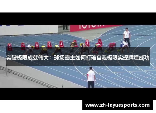 突破极限成就伟大:球场霸主如何打破自我极限实现辉煌成功 突破极限成就伟大:球场霸主如何打破自我极限实现辉煌成功
