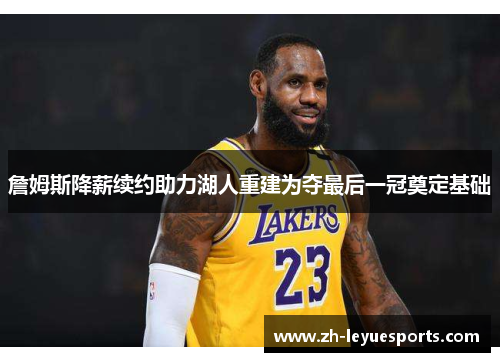 詹姆斯降薪续约助力湖人重建为夺最后一冠奠定基础 詹姆斯降薪续约助力湖人重建为夺最后一冠奠定基础