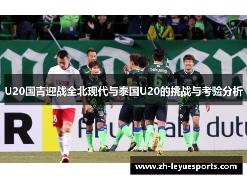 U20国青迎战全北现代与泰国U20的挑战与考验分析