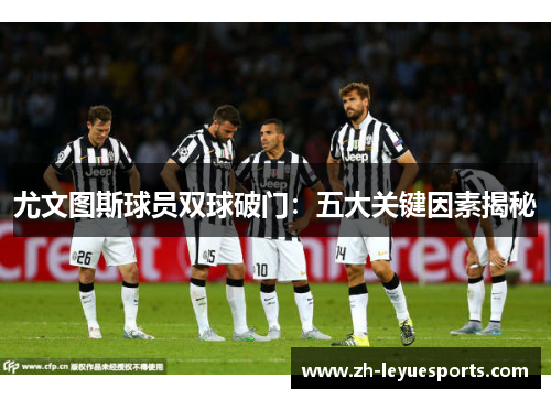 尤文图斯球员双球破门:五大关键因素揭秘 尤文图斯球员双球破门:五大关键因素揭秘