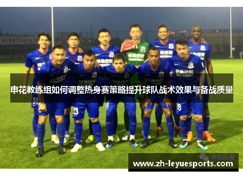 申花教练组如何调整热身赛策略提升球队战术效果与备战质量