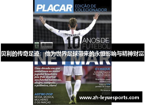 贝利的传奇足迹：他为世界足球带来的永恒影响与精神财富