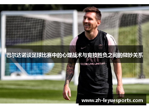 巴尔达诺谈足球比赛中的心理战术与竞技胜负之间的微妙关系