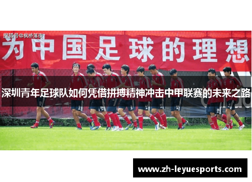 深圳青年足球队如何凭借拼搏精神冲击中甲联赛的未来之路 深圳青年足球队如何凭借拼搏精神冲击中甲联赛的未来之路