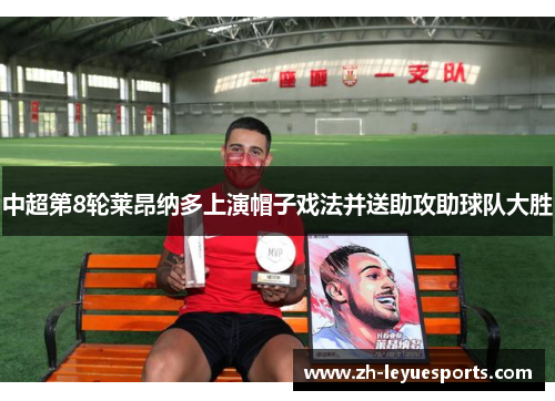 中超第8轮莱昂纳多上演帽子戏法并送助攻助球队大胜