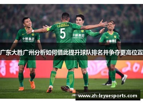 广东大胜广州分析如何借此提升球队排名并争夺更高位置 广东大胜广州分析如何借此提升球队排名并争夺更高位置
