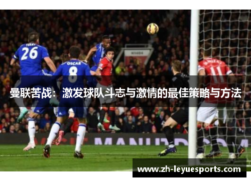 曼联苦战:激发球队斗志与激情的最佳策略与方法 曼联苦战:激发球队斗志与激情的最佳策略与方法