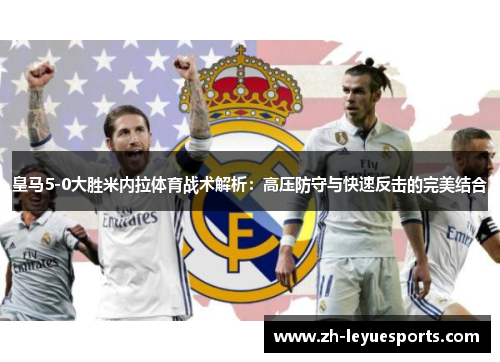 皇马5-0大胜米内拉体育战术解析：高压防守与快速反击的完美结合