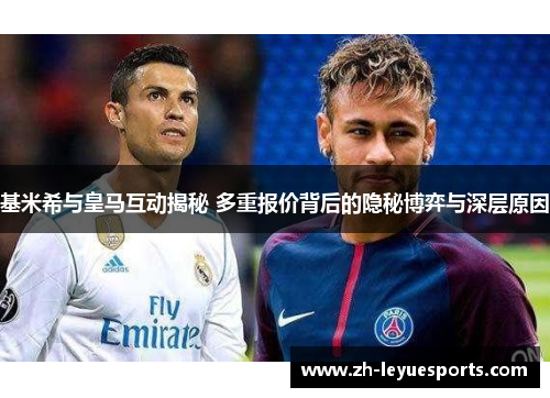 基米希与皇马互动揭秘 多重报价背后的隐秘博弈与深层原因