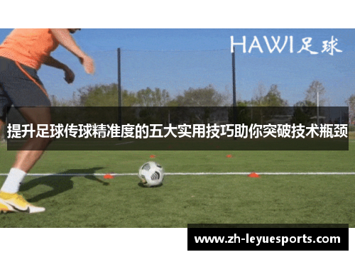 提升足球传球精准度的五大实用技巧助你突破技术瓶颈 提升足球传球精准度的五大实用技巧助你突破技术瓶颈