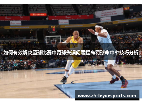 如何有效解决篮球比赛中罚球失误问题提高罚球命中率技巧分析 如何有效解决篮球比赛中罚球失误问题提高罚球命中率技巧分析