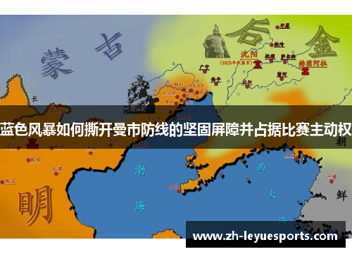 蓝色风暴如何撕开曼市防线的坚固屏障并占据比赛主动权