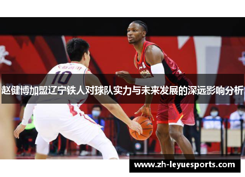 赵健博加盟辽宁铁人对球队实力与未来发展的深远影响分析 赵健博加盟辽宁铁人对球队实力与未来发展的深远影响分析