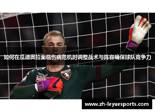 如何在瓜迪奥拉面临伤病危机时调整战术与阵容确保球队竞争力 如何在瓜迪奥拉面临伤病危机时调整战术与阵容确保球队竞争力