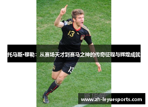 托马斯·穆勒：从赛场天才到赛马之神的传奇征程与辉煌成就