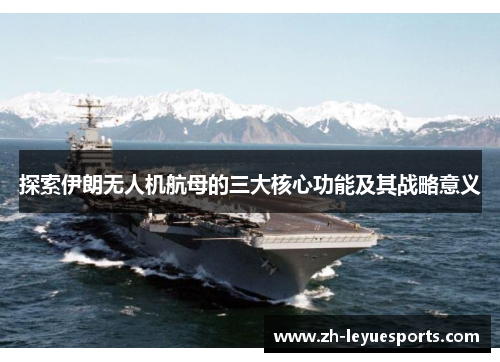 探索伊朗无人机航母的三大核心功能及其战略意义 探索伊朗无人机航母的三大核心功能及其战略意义