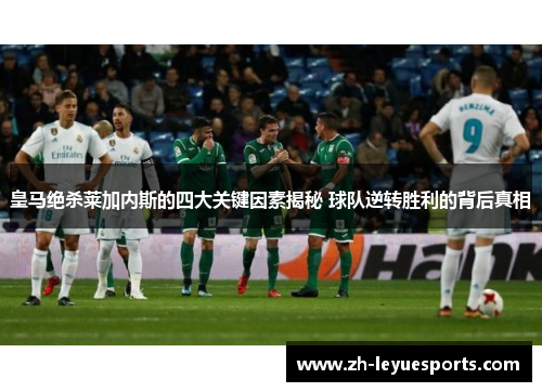 皇马绝杀莱加内斯的四大关键因素揭秘 球队逆转胜利的背后真相 皇马绝杀莱加内斯的四大关键因素揭秘 球队逆转胜利的背后真相