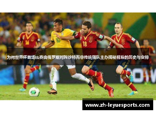 为何世界杯首场比赛由俄罗斯对阵沙特而非传统强队主办揭秘背后的历史与安排 为何世界杯首场比赛由俄罗斯对阵沙特而非传统强队主办揭秘背后的历史与安排