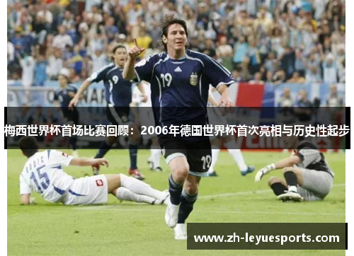 梅西世界杯首场比赛回顾：2006年德国世界杯首次亮相与历史性起步