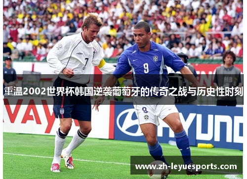 重温2002世界杯韩国逆袭葡萄牙的传奇之战与历史性时刻 重温2002世界杯韩国逆袭葡萄牙的传奇之战与历史性时刻