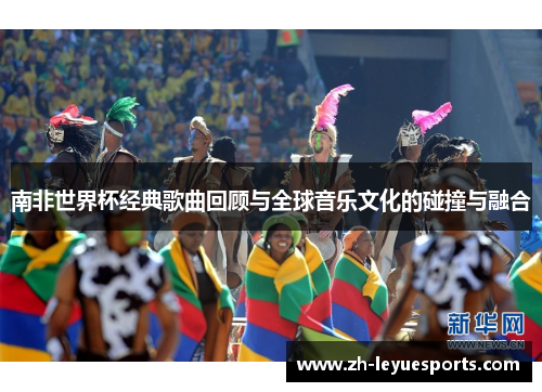 南非世界杯经典歌曲回顾与全球音乐文化的碰撞与融合
