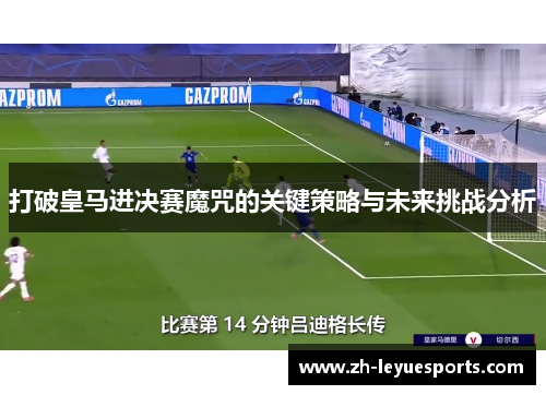 打破皇马进决赛魔咒的关键策略与未来挑战分析 打破皇马进决赛魔咒的关键策略与未来挑战分析
