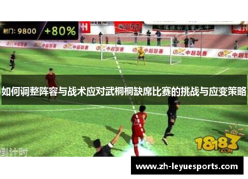 如何调整阵容与战术应对武桐桐缺席比赛的挑战与应变策略 如何调整阵容与战术应对武桐桐缺席比赛的挑战与应变策略