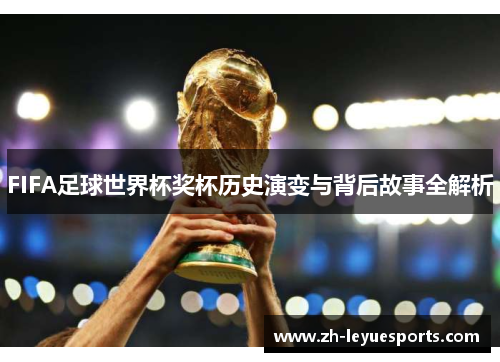 FIFA足球世界杯奖杯历史演变与背后故事全解析