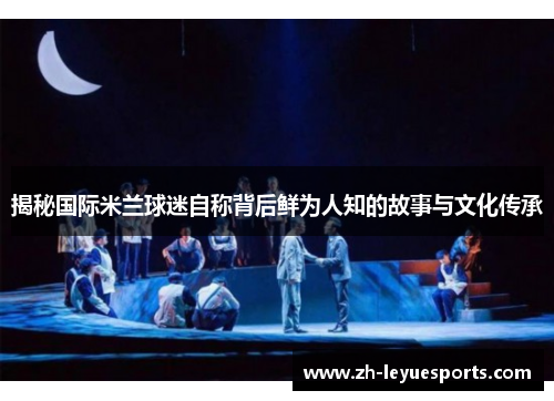 揭秘国际米兰球迷自称背后鲜为人知的故事与文化传承