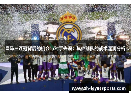 皇马三连冠背后的机会与对手失误：其他球队的战术漏洞分析
